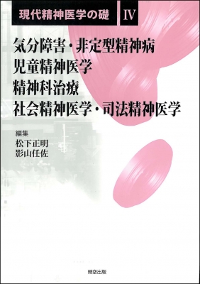 気分障害・非定型精神病/児童精神医学/精神科治療/社会精神医学・司法精神医学 現代精神医学の礎 4 気分障害・非定型精神病/児童精神医学/精神