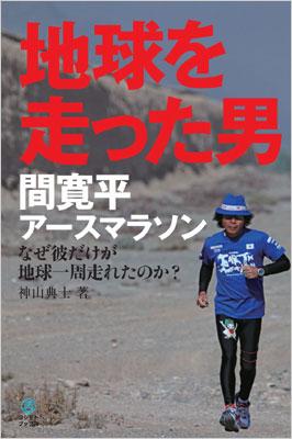 間寛平アースマラソン 地球を走った男 なぜ彼だけが地球一周走れたのか 間寛平 Hmv Books Online