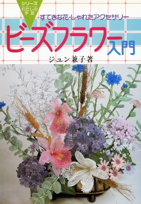 ビーズフラワー入門 すてきな花・しゃれたアクセサリー : ジュン兼子