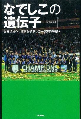 なでしこの遺伝子 世界頂点へ 日本女子サッカー30年の戦い 矢内由美子 Hmv Books Online