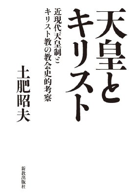 天皇とキリスト 近現代天皇制とキリスト教の教会史的考察 : 土肥昭夫