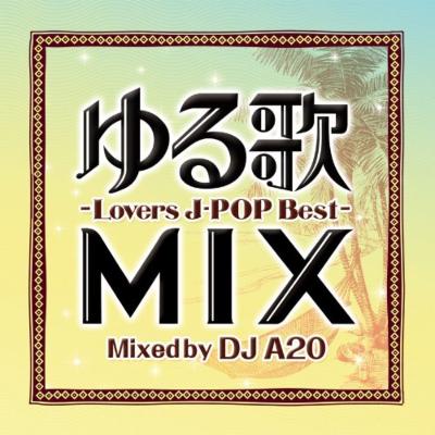 ゆる歌 MIX-Lovers J-POP Best-Mixed by DJ A20 : DJ A2O