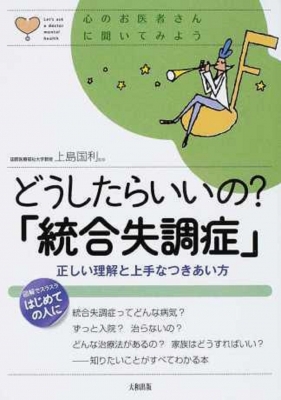 どうしたらいいの 統合失調症 正しい理解と上手なつきあい方 心のお医者さんに聞いてみよう 上島国利 Hmv Books Online