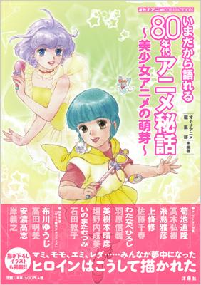 いまだから語れる80年代アニメ秘話 美少女アニメの萌芽 オトナアニメcollection オトナアニメ編集部 Hmv Books Online