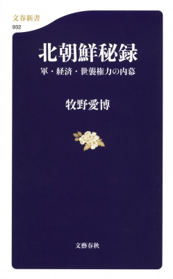 北朝鮮秘録 軍 経済 世襲権力の内幕 文春新書 牧野愛博 Hmv Books Online