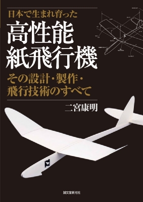 日本で生まれ育った高性能紙飛行機 その設計・製作・飛行技術のすべて