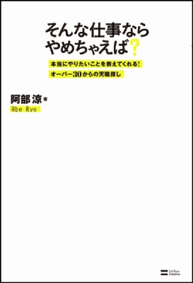 そんな仕事ならやめちゃえば 本当にやりたいことを教えてくれる オーバー30からの天職探し 阿部涼 Hmv Books Online