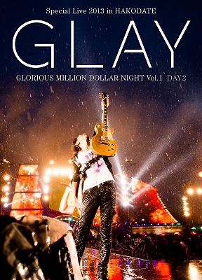 GLAY Special Live 2013 in HAKODATE GLORIOUS MILLION DOLLAR NIGHT Vol.1 LIVE DVD DAY 2〜真夏の豪雨篇〜(7.28公演収録)
