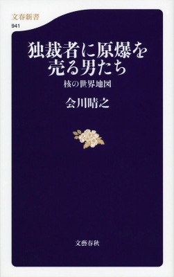 独裁者に原爆を売る男たち 核の世界地図 文春新書 会川晴之 Hmv Books Online