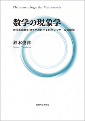 数学の現象学 数学的直観を扱うために生まれたフッサール現象学 : 鈴木