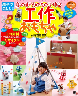 親子で楽しむ 身のまわりのもので作る工作おもちゃ 全作品作り方付き 寺西恵里子 Hmv Books Online