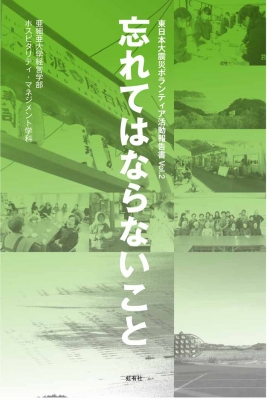 忘れてはならないこと 東日本大震災ボランティア活動報告書 Vol 2 亜細亜大学経営学部ホスピタリティ マネジメント学科 Hmv Books Online