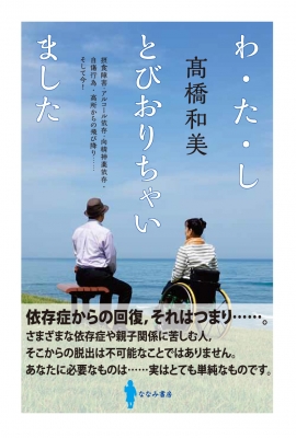 わ た し とびおりちゃいました 摂食障害 アルコール依存 向精神薬依存 自傷行為 高所からの飛び降り そして今 高橋和美 Hmv Books Online