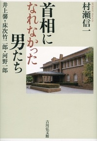 首相になれなかった男たち 井上馨・床次竹二郎・河野一郎 : 村瀬