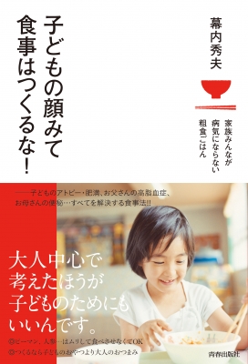 子どもの顔みて食事はつくるな 家族みんなが病気にならない粗食ごはん 幕内秀夫 Hmv Books Online