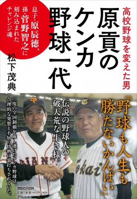 高校野球を変えた男 原貢のケンカ野球一代 息子 原辰徳 孫 菅野智之に刻み込まれたチャレンジ魂 松下茂典 Hmv Books Online