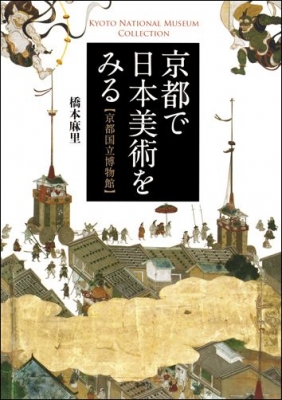 京都で日本美術をみる 京都国立博物館 橋本麻里 Hmv Books Online 9784420310703