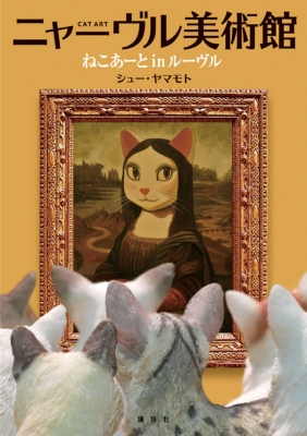 ニャーブル美術館 猫アート in ルーブル : シュー・ヤマモト