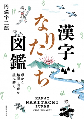 漢字なりたち図鑑 形から起源 由来を読み解く 円満字二郎