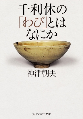 千利休の「わび」とはなにか 角川ソフィア文庫 : 神津朝夫 | HMV&BOOKS