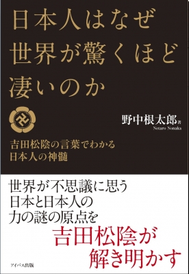 日本人はなぜ世界が驚くほど凄いのか 吉田松陰の言葉でわかる日本人の神髄 野中根太郎 Hmv Books Online
