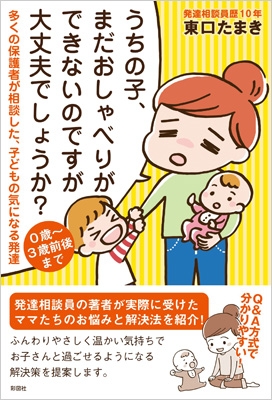 うちの子 まだおしゃべりができないのですが大丈夫でしょうか 多くの保護者が相談した 子どもの気になる発達 0歳 3歳前後まで 東口たまき Hmv Books Online