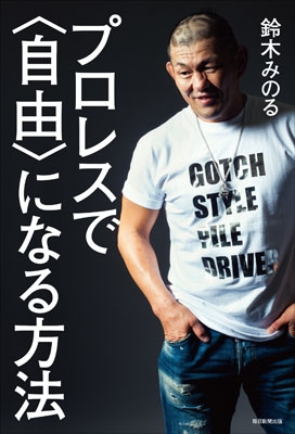 プロレスで“自由”になる方法 : 鈴木みのる (プロレスラー) | HMV&BOOKS online - 9784620323329