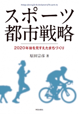 スポーツ都市戦略 2020年後を見すえたまちづくり : 原田宗彦 