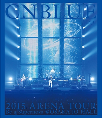 2015 ARENA TOUR ～Be a Supernova＠OSAKA-JO HALL (Blu-ray) : CNBLUE