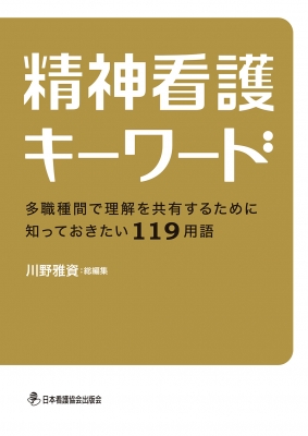 精神看護キーワード 多職種間で理解を共有するために知っておきたい１１９  /日本看護協会出版会/川野雅資（単行本） 精神看護キーワード 多職種間で理解を共有するために知っておき