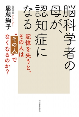 脳科学者の母が、認知症になる 記憶を失うと、その人は“その人”でなくなるのか? : 恩蔵絢子 | HMV&BOOKS online -  9784309027357