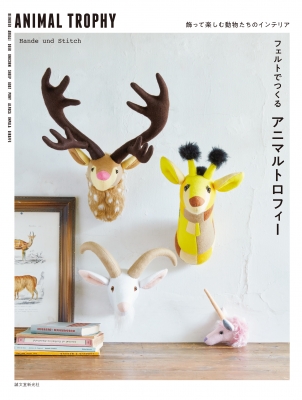 フェルトでつくるアニマルトロフィー 飾って楽しむ動物たちのインテリア Hande Und Stitch Hmv Books Online
