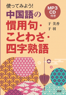 使ってみよう中国語の慣用句 ことわざ 四字熟語 于美香 Hmv Books Online