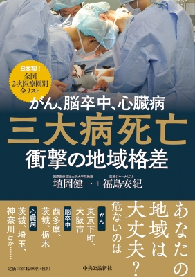 がん 脳卒中 心臓病 三大病死亡衝撃の地域格差 日本初 全国2次医療圏別全リスト 埴岡健一 Hmv Books Online