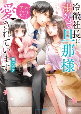 冷徹社長は溺あま旦那様 ママになっても丸ごと愛されています ベリーズ文庫 西ナナヲ Hmv Books Online