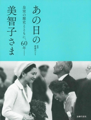 あの日の美智子さま 皇室の歴史とともに、60年― : 渡邉みどり