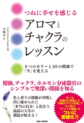 つねに幸せを感じるアロマとチャクラのレッスン 8つのカラーと26の精油で 今 を変える 小林けい Hmv Books Online