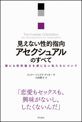 見えない性的指向 アセクシュアルのすべて 誰にも性的魅力を感じない私たちについて ジュリー ソンドラ デッカー Hmv Books Online