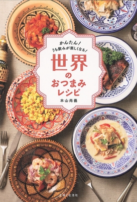 世界のおつまみレシピ かんたん!うち飲みが楽しくなる! : 本山尚義