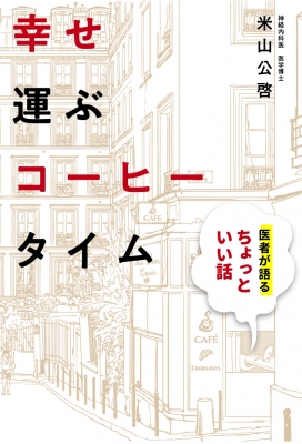 幸せ運ぶコーヒータイム 医者が語るちょっといい話 米山公啓 Hmv Books Online 9784770502261