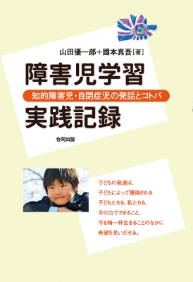障害児学習実践記録 知的障害児・自閉症児の発話とコトバ : 山田優一郎