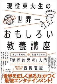 現役東大生の世界一おもしろい教養講座 正しく未来を見通すための 地理的思考 入門 西岡壱誠 Hmv Books Online