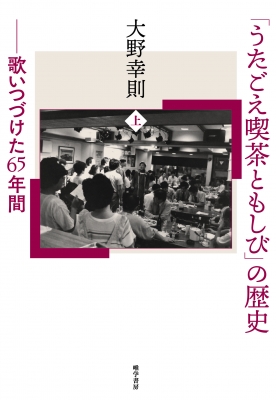 うたごえ喫茶ともしび」の歴史 歌いつづけた65年間 上 : 大野幸則