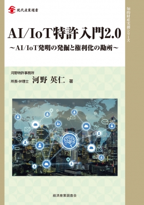 AI / IoT特許入門2.0 AI / IoT発明の発掘と権利化の勘所 現代産業選書