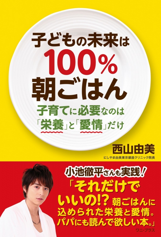 子どもの未来は100 朝ごはん 子育てに必要なのは 栄養 と 愛情 だけ 西山由美 Hmv Books Online