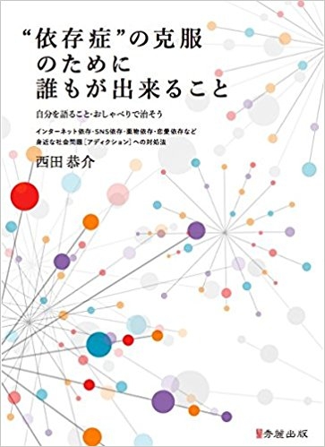 依存症 の克服のために誰もが出来ること 自分を語ること おしゃべりで治そう インターネット依存 Sns依存 薬物依存 恋愛依存など身近な社会問題 アディクション 西田恭介 Hmv Books Online