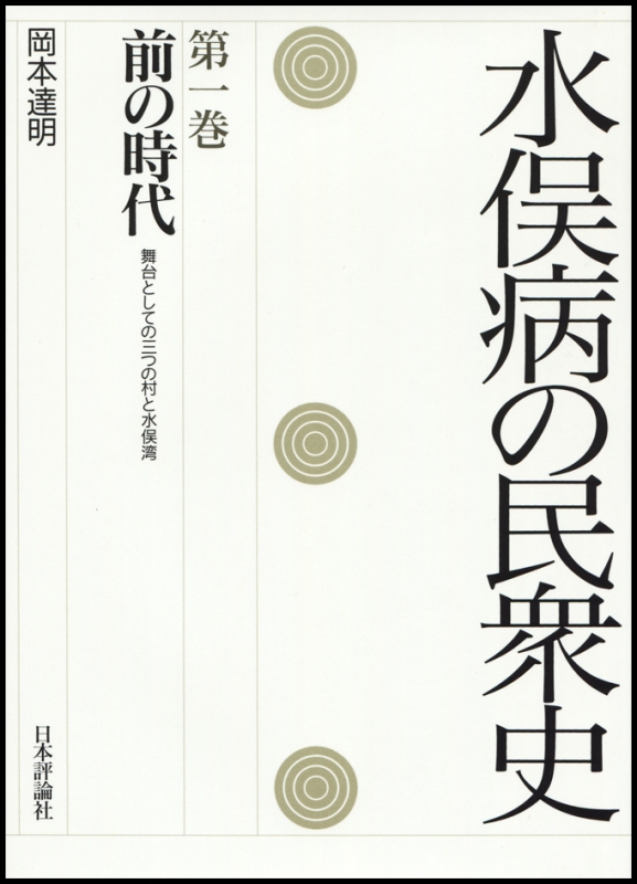 水俣病の民衆史 舞台としての三つの村と水俣湾 第1巻 前の時代 : 岡本