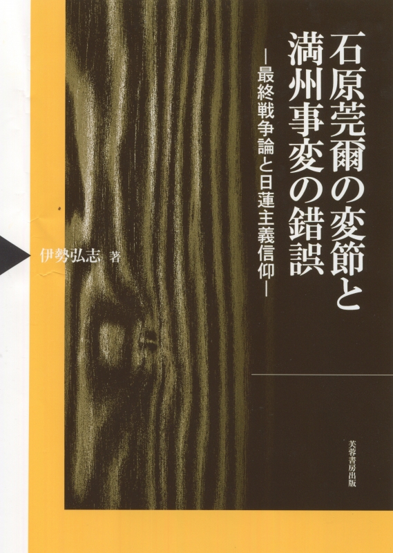 石原莞爾の変節と満州事変の錯誤 最終戦争論と日蓮主義信仰 : 伊勢弘志