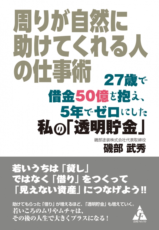 周りが自然に助けてくれる人の仕事術 27歳で借金50億を抱え 5年でゼロにした私の 透明貯金 磯部武秀 Hmv Books Online