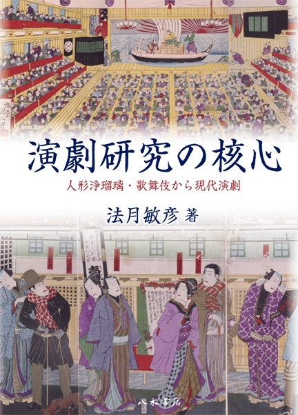 演劇研究の核心 人形浄瑠璃・歌舞伎から現代演劇 : 法月敏彦